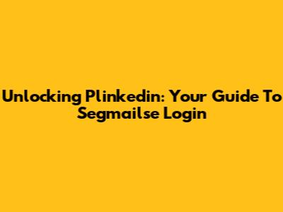Unlocking Plinkedin: Your Guide To Segmailse Login