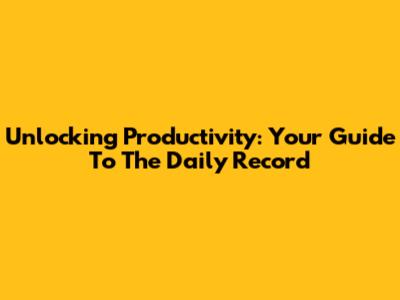 Unlocking Productivity: Your Guide To The Daily Record