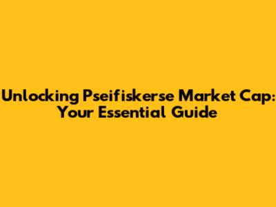 Unlocking Pseifiskerse Market Cap: Your Essential Guide