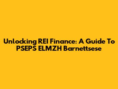 Unlocking REI Finance: A Guide To PSEPS ELMZH Barnettsese