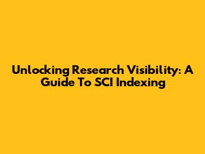 Unlocking Research Visibility: A Guide To SCI Indexing