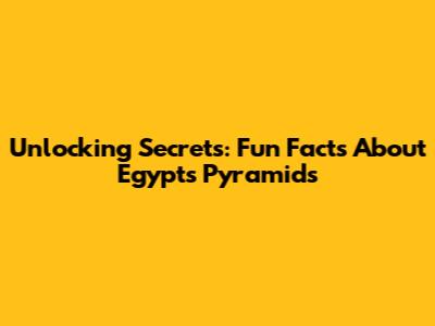 Unlocking Secrets: Fun Facts About Egypt's Pyramids
