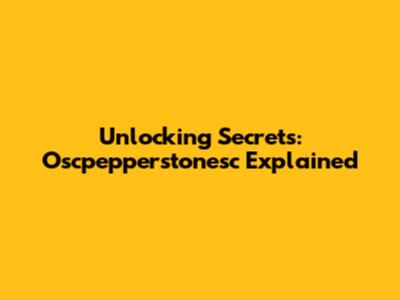 Unlocking Secrets: Oscpepperstonesc Explained
