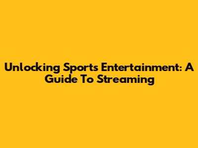 Unlocking Sports Entertainment: A Guide To Streaming