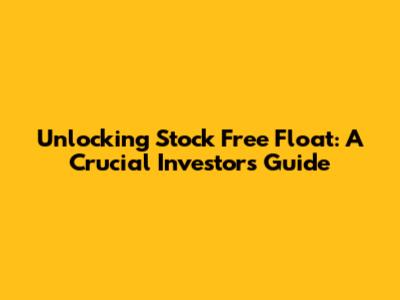 Unlocking Stock Free Float: A Crucial Investor's Guide