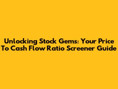 Unlocking Stock Gems: Your Price To Cash Flow Ratio Screener Guide
