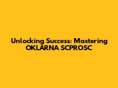 Unlocking Success: Mastering OKLARNA SCPROSC