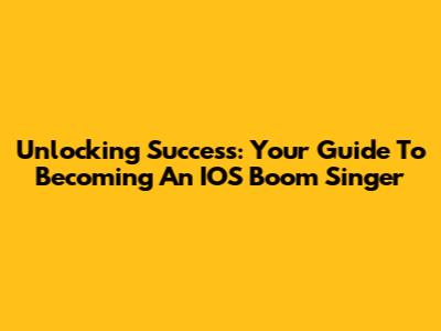 Unlocking Success: Your Guide To Becoming An IOS Boom Singer