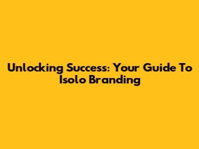 Unlocking Success: Your Guide To Isolo Branding