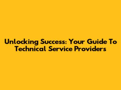 Unlocking Success: Your Guide To Technical Service Providers