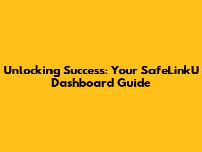 Unlocking Success: Your SafeLinkU Dashboard Guide