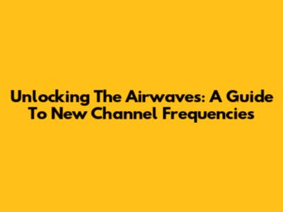 Unlocking The Airwaves: A Guide To New Channel Frequencies