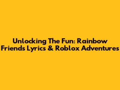 Unlocking The Fun: Rainbow Friends Lyrics & Roblox Adventures