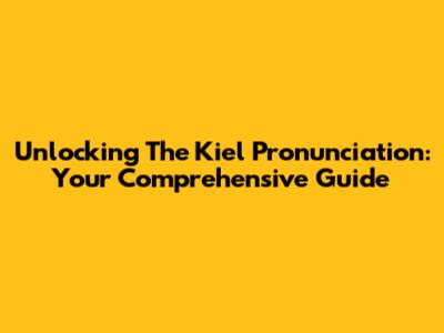 Unlocking The Kiel Pronunciation: Your Comprehensive Guide