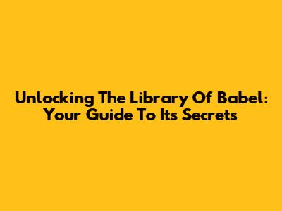 Unlocking The Library Of Babel: Your Guide To Its Secrets