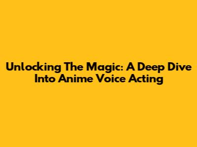 Unlocking The Magic: A Deep Dive Into Anime Voice Acting