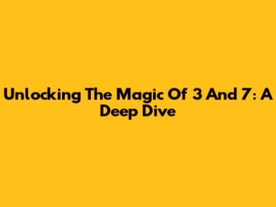 Unlocking The Magic Of 3 And 7: A Deep Dive
