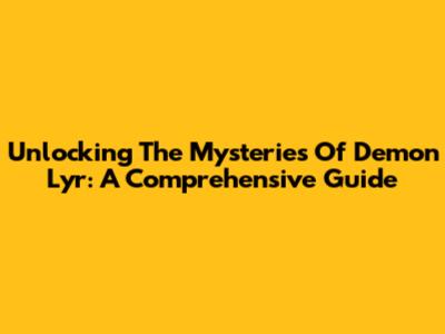Unlocking The Mysteries Of Demon Lyr: A Comprehensive Guide