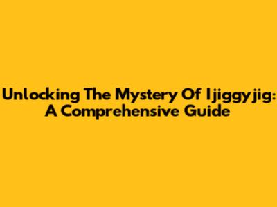 Unlocking The Mystery Of Ijiggyjig: A Comprehensive Guide