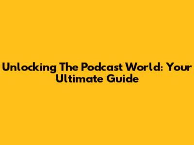 Unlocking The Podcast World: Your Ultimate Guide