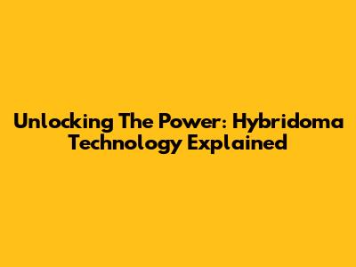 Unlocking The Power: Hybridoma Technology Explained