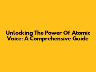 Unlocking The Power Of Atomic Voice: A Comprehensive Guide