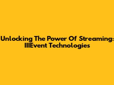 Unlocking The Power Of Streaming: IIIEvent Technologies