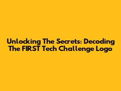 Unlocking The Secrets: Decoding The FIRST Tech Challenge Logo