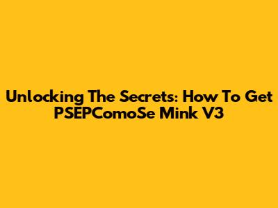 Unlocking The Secrets: How To Get PSEPComoSe Mink V3