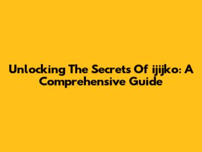 Unlocking The Secrets Of 'ijijko': A Comprehensive Guide