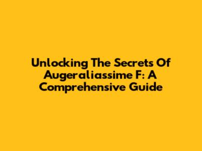 Unlocking The Secrets Of Augeraliassime F: A Comprehensive Guide