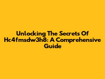 Unlocking The Secrets Of Hc4fmsdw3h8: A Comprehensive Guide