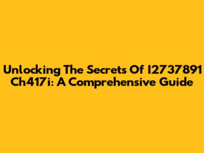 Unlocking The Secrets Of I2737891 Ch417i: A Comprehensive Guide