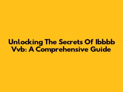 Unlocking The Secrets Of Ibbbb Vvb: A Comprehensive Guide