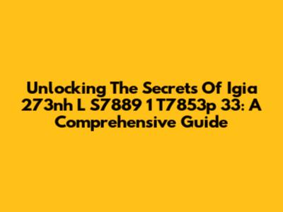 Unlocking The Secrets Of Igia 273nh L S7889 1 T7853p 33: A Comprehensive Guide