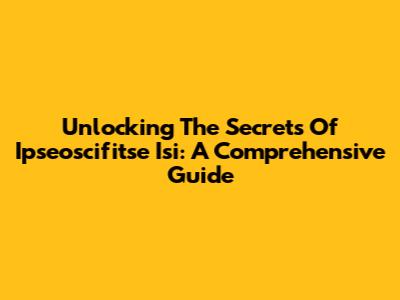 Unlocking The Secrets Of Ipseoscifitse Isi: A Comprehensive Guide