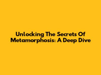 Unlocking The Secrets Of Metamorphosis: A Deep Dive