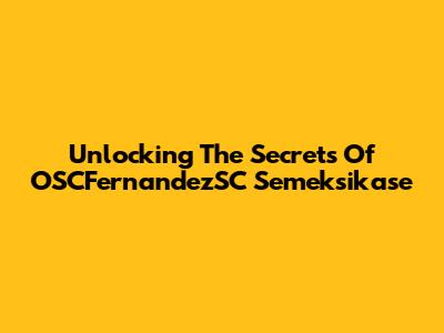 Unlocking The Secrets Of OSCFernandezSC Semeksikase