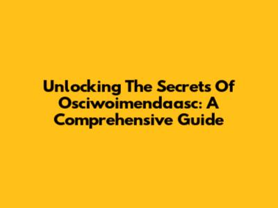 Unlocking The Secrets Of Osciwoimendaasc: A Comprehensive Guide