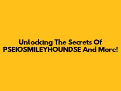 Unlocking The Secrets Of PSEIOSMILEYHOUNDSE And More!
