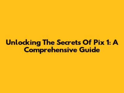 Unlocking The Secrets Of Pix 1: A Comprehensive Guide