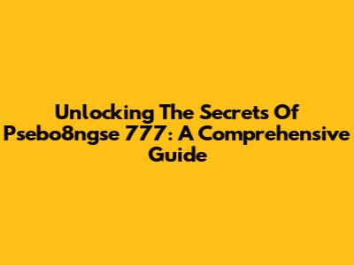 Unlocking The Secrets Of Psebo8ngse 777: A Comprehensive Guide
