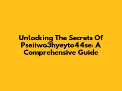 Unlocking The Secrets Of Pseiiwo3hyeyto44se: A Comprehensive Guide