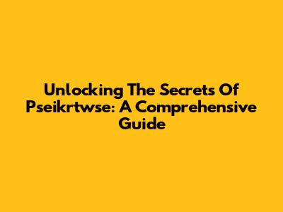 Unlocking The Secrets Of Pseikrtwse: A Comprehensive Guide