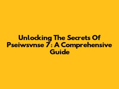 Unlocking The Secrets Of Pseiwsvnse 7: A Comprehensive Guide
