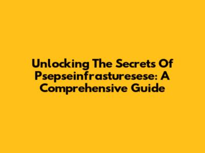 Unlocking The Secrets Of Psepseinfrasturesese: A Comprehensive Guide