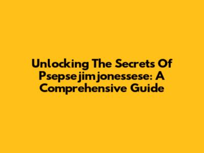 Unlocking The Secrets Of Psepsejimjonessese: A Comprehensive Guide