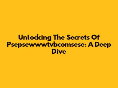 Unlocking The Secrets Of Psepsewwwtvbcomsese: A Deep Dive
