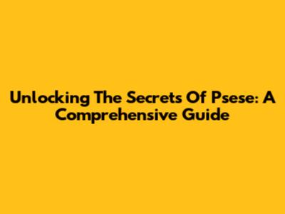Unlocking The Secrets Of Psese: A Comprehensive Guide