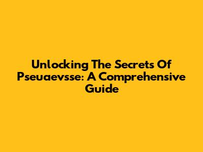 Unlocking The Secrets Of Pseuaevsse: A Comprehensive Guide